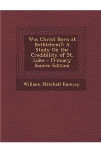 Was Christ Born at Bethlehem?: A Study on the Credibility of St. Luke
