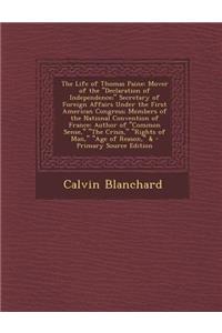 The Life of Thomas Paine: Mover of the Declaration of Independence; Secretary of Foreign Affairs Under the First American Congress; Members of the National Convention of France: Author of Common Sense, the Crisis, Rights of Man, Age of Reason, &: Mover of the Declaration of Independence; Secretary of Foreign Affairs Under the First American Congress; Members of the National Convention of Fran