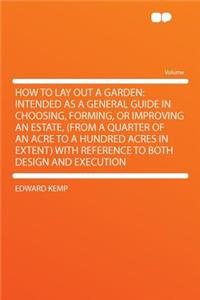 How to Lay Out a Garden: Intended as a General Guide in Choosing, Forming, or Improving an Estate, (from a Quarter of an Acre to a Hundred Acres in Extent) with Reference to Both Design and Execution