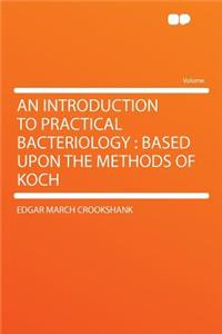 An Introduction to Practical Bacteriology: Based Upon the Methods of Koch