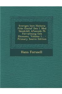 Sveriges Inre Historia Fran Gustaf Den I. Med Sanskildt Afseende Pa Forvaltning Och Ekonomi, Volume 1...