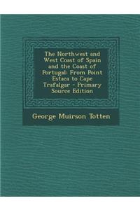 The Northwest and West Coast of Spain and the Coast of Portugal: From Point Estaca to Cape Trafalgar - Primary Source Edition