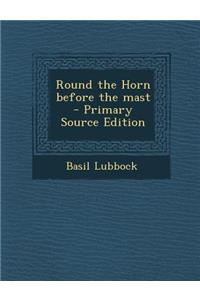 Round the Horn Before the Mast - Primary Source Edition