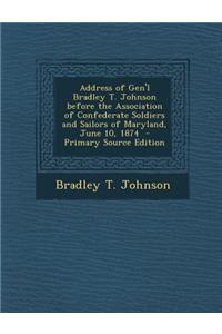 Address of Gen'l Bradley T. Johnson Before the Association of Confederate Soldiers and Sailors of Maryland, June 10, 1874 - Primary Source Edition