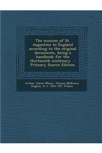 The Mission of St. Augustine to England According to the Original Documents, Being a Handbook for the Thirteenth Centenary