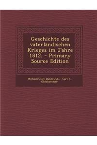 Geschichte Des Vaterlandischen Krieges Im Jahre 1812. - Primary Source Edition