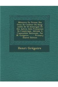 Mémoire En Faveur Des Gens De Couleur Ou Sang-mêlés De St-domingue Et Des Autres Isles Françoises De L'amérique, Adressé À L'assemblée Nationale, Par M. Grégoire, ......