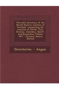 Worrall's Directory of the North-Eastern Counties of Scotland, Comprising the Counties of Forfar, Fife, Kinross, Aberdeen, Banff, and Kincardine Volume 1877