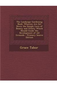 The Landscape Gardening Book: Wherein Are Set Down the Simple Laws of Beauty and Utility Which Should Guide the Development of All Grounds