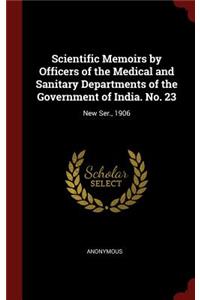 Scientific Memoirs by Officers of the Medical and Sanitary Departments of the Government of India. No. 23