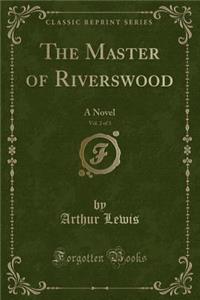 The Master of Riverswood, Vol. 2 of 3: A Novel (Classic Reprint)