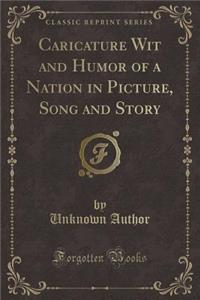 Caricature Wit and Humor of a Nation in Picture, Song and Story (Classic Reprint)