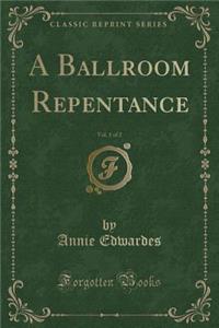 A Ballroom Repentance, Vol. 1 of 2 (Classic Reprint)