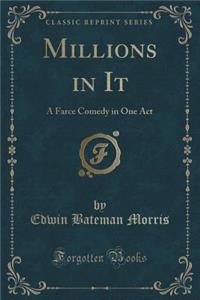 Millions in It: A Farce Comedy in One Act (Classic Reprint)