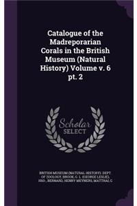 Catalogue of the Madreporarian Corals in the British Museum (Natural History) Volume v. 6 pt. 2