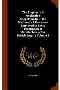The Engineer's & Mechanic's Encyclopædia ... the Machinery & Processes Employed in Every Description of Manufacture of the British Empire Volume 2