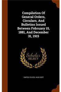 Compilation of General Orders, Circulars, and Bulletins Issued Between February 15, 1881, and December 31, 1915