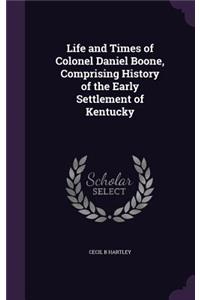 Life and Times of Colonel Daniel Boone, Comprising History of the Early Settlement of Kentucky