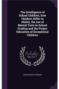 The Intelligence of School Children, How Children Differ in Ability, the Use of Mental Tests in School Grading and the Proper Education of Exceptional Children