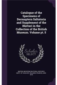 Catalogue of the Specimens of Dermaptera Saltatoria and Supplement of the Blattari in the Collection of the British Museum. Volume PT. 5