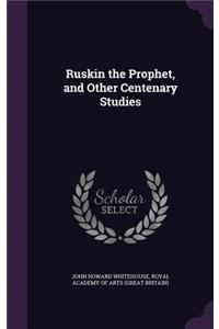 Ruskin the Prophet, and Other Centenary Studies