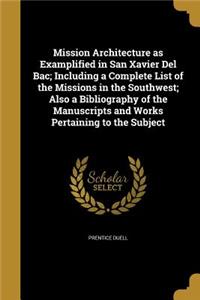 Mission Architecture as Examplified in San Xavier Del Bac; Including a Complete List of the Missions in the Southwest; Also a Bibliography of the Manuscripts and Works Pertaining to the Subject