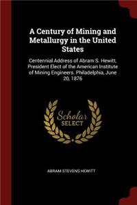 A Century of Mining and Metallurgy in the United States: Centennial Address of Abram S. Hewitt, President Elect of the American Institute of Mining Engineers. Philadelphia, June 20, 1876