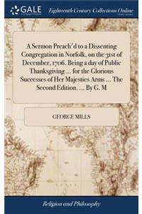 A Sermon Preach'd to a Dissenting Congregation in Norfolk, on the 31st of December, 1706. Being a day of Public Thanksgiving ... for the Glorious Successes of Her Majesties Arms ... The Second Edition. ... By G. M