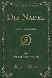 Die Nadel: Lustspiel in Drei Akten (Classic Reprint)