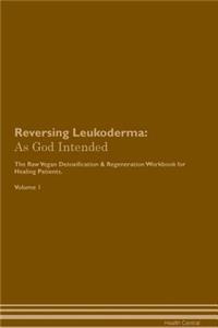 Reversing Leukoderma: As God Intended the Raw Vegan Plant-Based Detoxification & Regeneration Workbook for Healing Patients. Volume 1