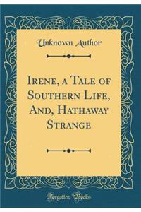 Irene, a Tale of Southern Life, And, Hathaway Strange (Classic Reprint)