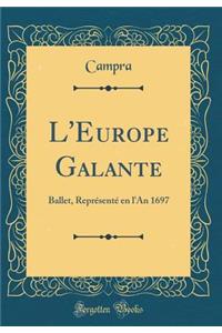 L'Europe Galante: Ballet, ReprÃ©sentÃ© En l'An 1697 (Classic Reprint)