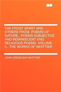The Frost Spirit and Others from Poems of Nature, . Poems Subjective and Reminiscent and Religious Poems. Volume II., the Works of Whittier