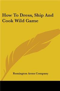 How To Dress, Ship And Cook Wild Game