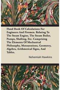 Hand Book of Calculations for Engineers and Firemen. Relating to the Steam Engine, the Steam Boiler, Pumps, Shafting, Etc. Comprising the Elements of