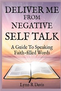 Deliver Me from Negative Self Talk: A Guide to Speaking Faith-Filled Words: A Guide to Speaking Faith-Filled Words