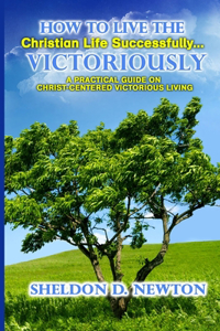 How To Live The Christian Life Successfully...Victoriously