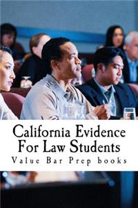 California Evidence for Law Students: Relevant Rules from the California Evidence Code (Cec) Summarized and Explained for Future Lawyers