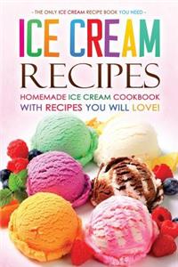 Ice Cream Recipes - Homemade Ice Cream Cookbook with Recipes You Will Love!: The Only Ice Cream Recipe Book You Need: The Only Ice Cream Recipe Book You Need