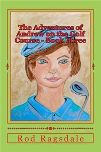 The Adventures of Andrew on the Golf Course Book Three