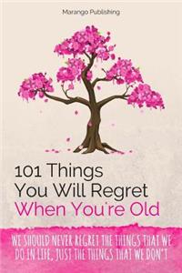 101 Things You Will Regret When You're Old