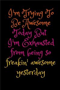 I'm Trying To Be Awesome Today But I'm Exhausted from being so freakin' awesome yesterday