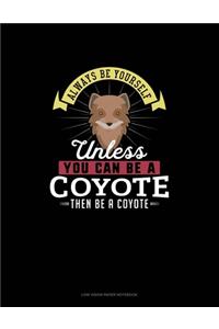 Always Be Yourself Unless You Can Be A Coyote Then Be A Coyote