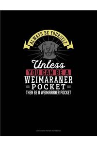 Always Be Yourself Unless You Can Be A Weimaraner Pocket Then Be A Weimaraner Pocket