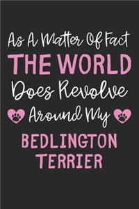 As A Matter Of Fact The World Does Revolve Around My Bedlington Terrier