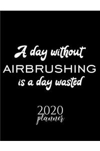 A Day Without Airbrushing Is A Day Wasted 2020 Planner