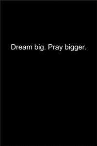 Dream big. Pray bigger.