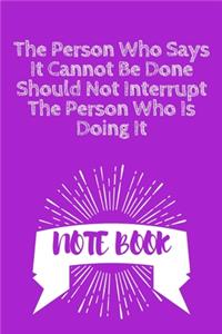 The Person Who Says It Cannot Be Done Should Not Interrupt The Person Who Is Doing It