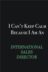 I cant Keep Calm because I am an International Sales Director