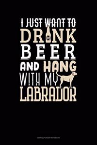 I Just Want To Drink Beer & Hang With My Labrador